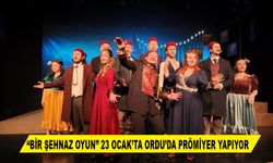 “BİR ŞEHNAZ OYUN” 23 OCAK’TA ORDU’DA PRÖMİYER YAPIYOR