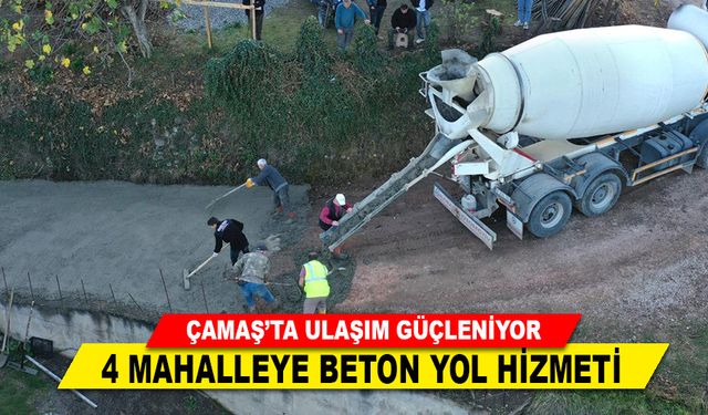 ÇAMAŞ’TA ULAŞIM GÜÇLENİYOR, 4 MAHALLEYE BETON YOL HİZMETİ