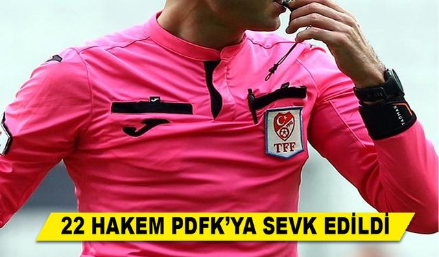 22 HAKEM PDFK’YA SEVK EDİLDİ