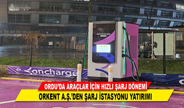 ORKENT A.Ş.’DEN ŞARJ İSTASYONU YATIRIMI
