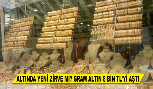 ALTINDA YENİ ZİRVE Mİ? GRAM ALTIN 8 BİN TL’Yİ AŞTI