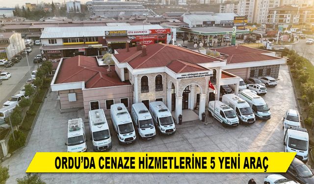 ORDU’DA CENAZE HİZMETLERİNE 5 YENİ ARAÇ