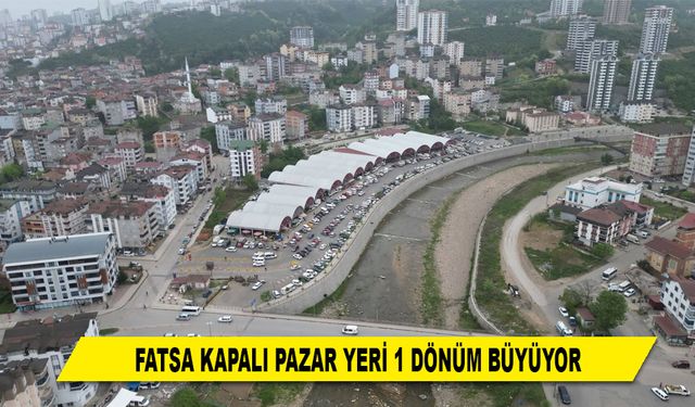 FATSA KAPALI PAZAR YERİ 1 DÖNÜM BÜYÜYOR