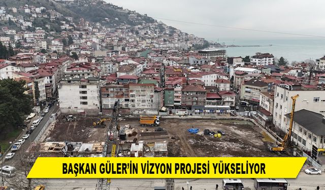 BAŞKAN GÜLER’İN VİZYON PROJESİ YÜKSELİYOR
