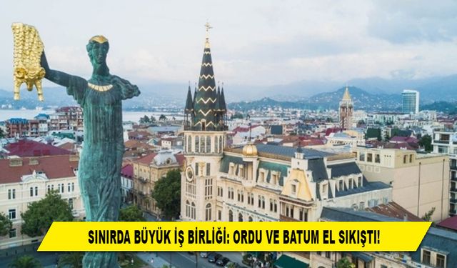 SINIRDA BÜYÜK İŞ BİRLİĞİ: ORDU VE BATUM EL SIKIŞTI!
