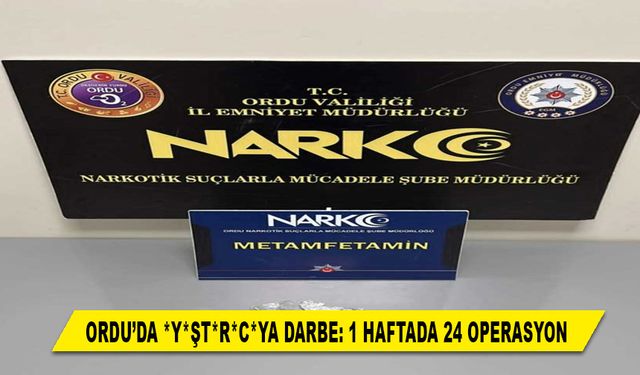ORDU’DA *Y*ŞT*R*C*YA DARBE: 1 HAFTADA 24 OPERASYON