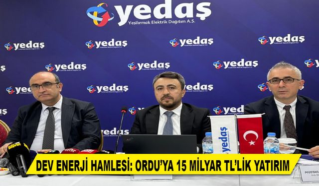 DEV ENERJİ HAMLESİ: ORDU’YA 15 MİLYAR TL’LİK YATIRIM