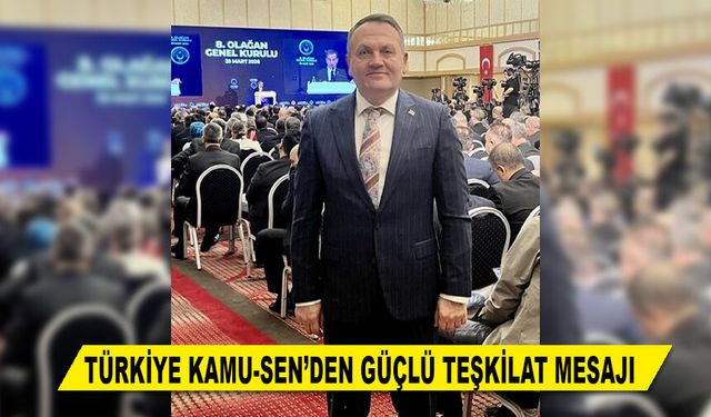 TÜRKİYE KAMU-SEN’DEN GÜÇLÜ TEŞKİLAT MESAJI