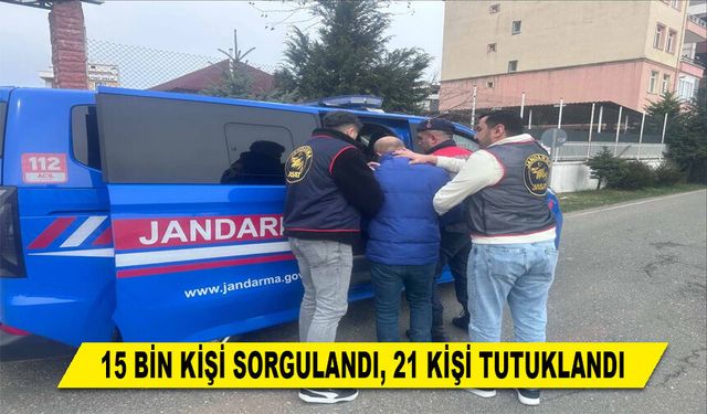 15 BİN KİŞİ SORGULANDI, 21 KİŞİ TUTUKLANDI