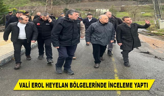 VALİ EROL HEYELAN BÖLGELERİNDE İNCELEME YAPTI