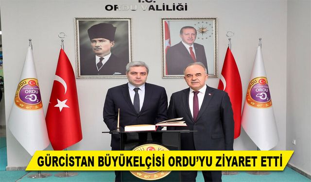 GÜRCİSTAN BÜYÜKELÇİSİ ORDU’YU ZİYARET ETTİ