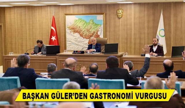 BAŞKAN GÜLER’DEN GASTRONOMİ VURGUSU