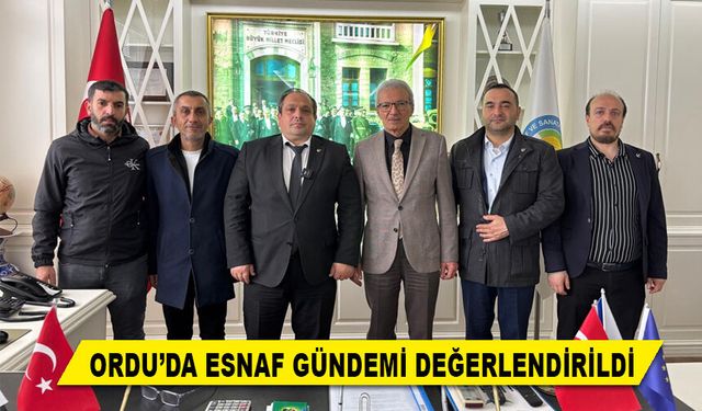 ORDU’DA ESNAF GÜNDEMİ DEĞERLENDİRİLDİ