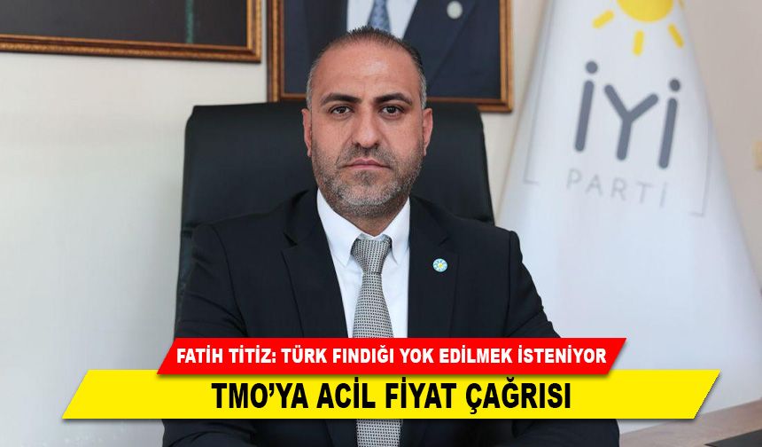 FATİH TİTİZ: TÜRK FINDIĞI YOK EDİLMEK İSTENİYOR; TMO’YA ACİL FİYAT ÇAĞRISI