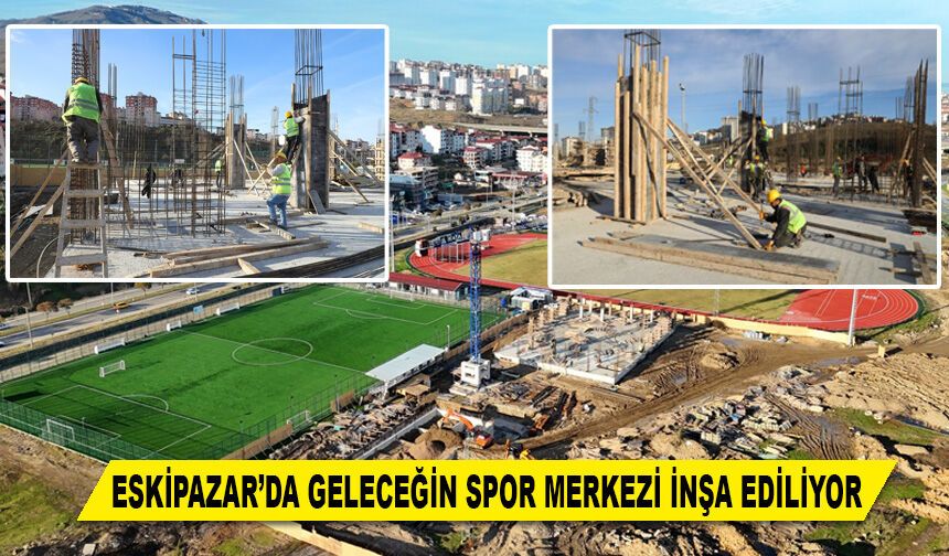ESKİPAZAR'DA GELECEĞİN SPOR MERKEZİ İNŞA EDİLİYOR