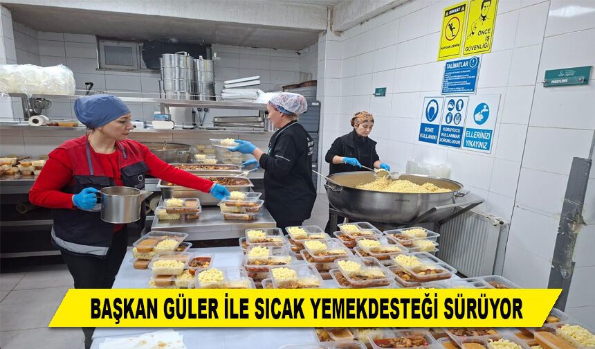 BAŞKAN GÜLER İLE SICAK YEMEK DESTEĞİ SÜRÜYOR
