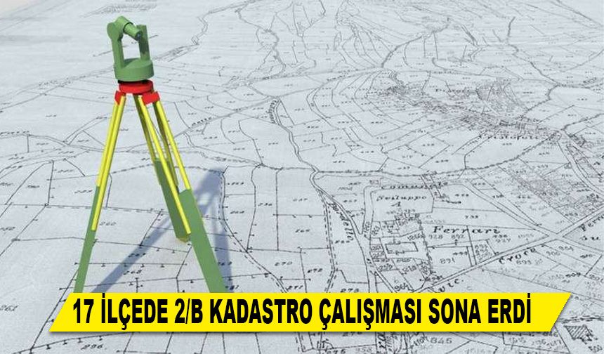 17 İLÇEDE 2/B KADASTRO ÇALIŞMASI SONA ERDİ
