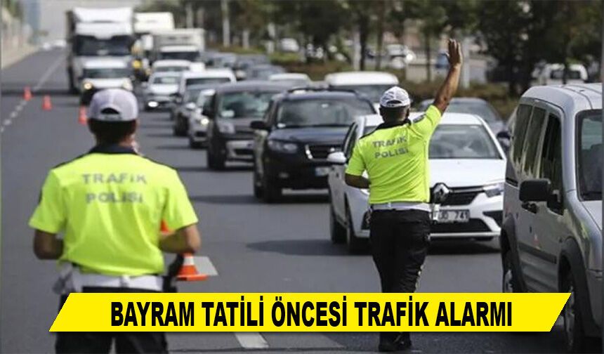 BAYRAM TATİLİ ÖNCESİ TRAFİK ALARMI