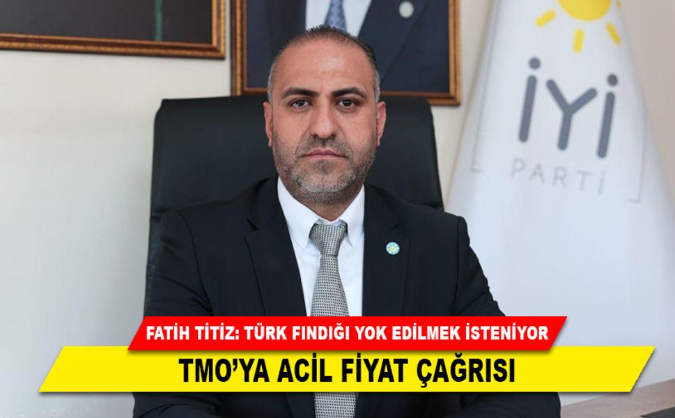 FATİH TİTİZ: TÜRK FINDIĞI YOK EDİLMEK İSTENİYOR; TMO’YA ACİL FİYAT ÇAĞRISI