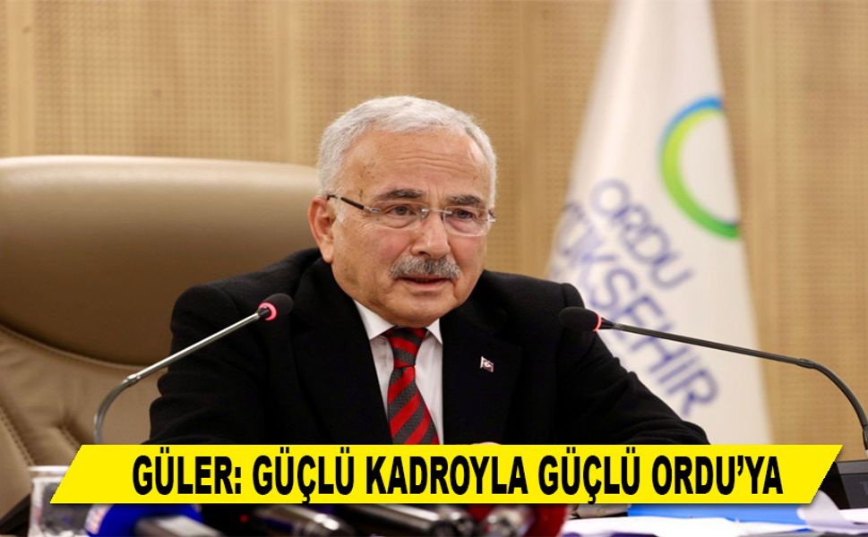 GÜLER: GÜÇLÜ KADROYLA GÜÇLÜ ORDU’YA