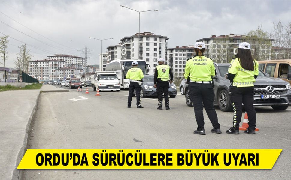 ORDU’DA SÜRÜCÜLERE BÜYÜK UYARI