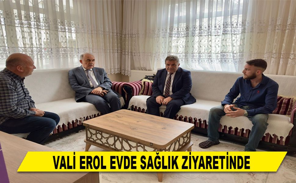 VALİ EROL EVDE SAĞLIK ZİYARETİNDE