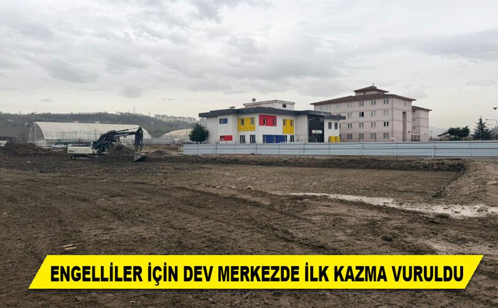 ENGELLİLER İÇİN DEV MERKEZDE İLK KAZMA VURULDU