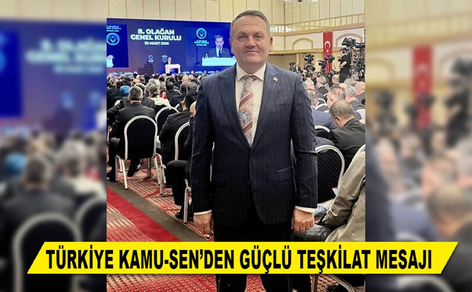 TÜRKİYE KAMU-SEN’DEN GÜÇLÜ TEŞKİLAT MESAJI