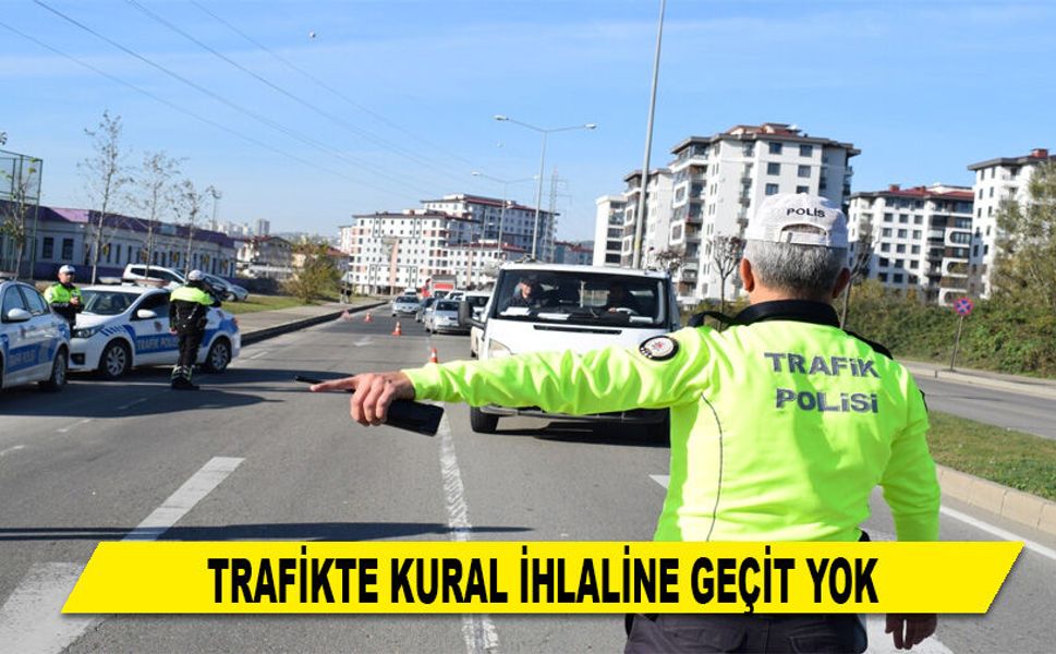 TRAFİKTE KURAL İHLALİNE GEÇİT YOK